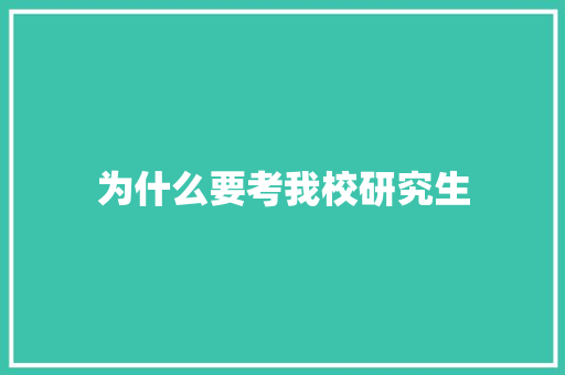 为什么要考我校研究生 范文资源