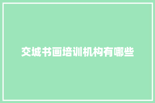 交城书画培训机构有哪些 范文宝典