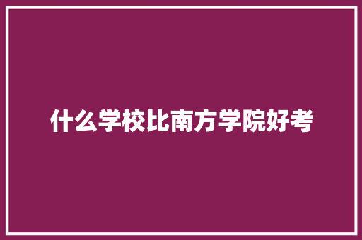 什么学校比南方学院好考