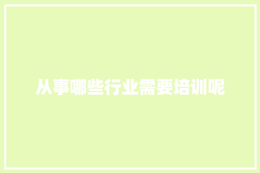 从事哪些行业需要培训呢 范文之家