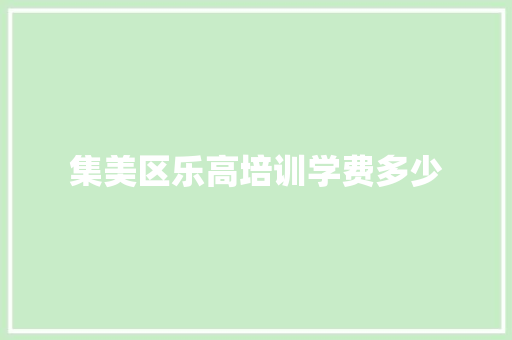 集美区乐高培训学费多少 范文资源
