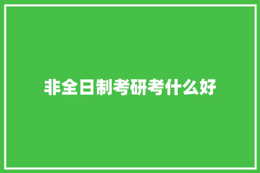非全日制考研考什么好
