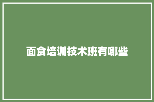 面食培训技术班有哪些 职场应用