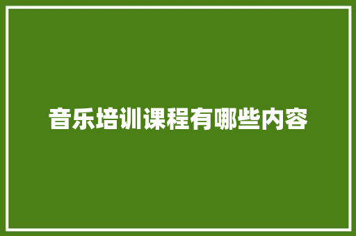 音乐培训课程有哪些内容 合同协议