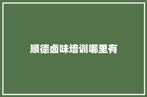 顺德卤味培训哪里有 职场应用