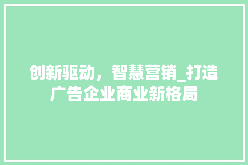 创新驱动，智慧营销_打造广告企业商业新格局