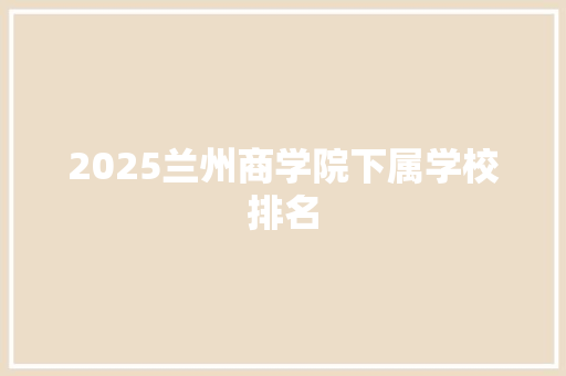 2025兰州商学院下属学校排名