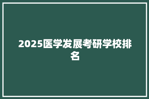 2025医学发展考研学校排名 范文精选网