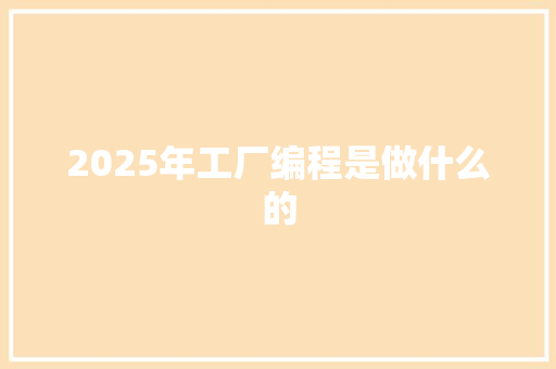 2025年工厂编程是做什么的 范文参考