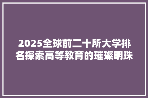 2025全球前二十所大学排名探索高等教育的璀璨明珠 优秀范文