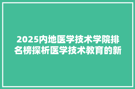2025内地医学技术学院排名榜探析医学技术教育的新格局