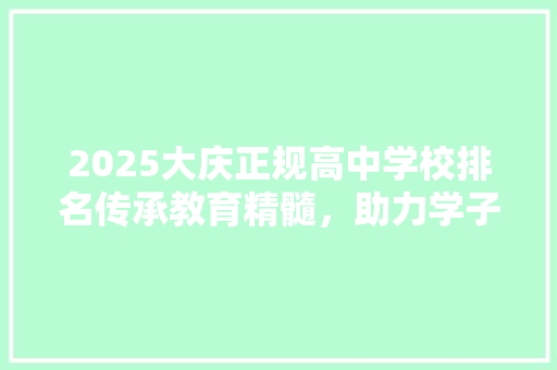 2025大庆正规高中学校排名传承教育精髓，助力学子梦想腾飞 范文之家