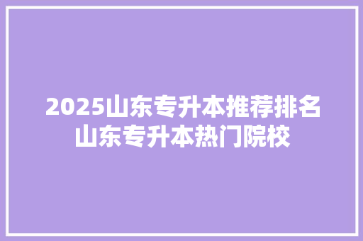 2025山东专升本推荐排名山东专升本热门院校