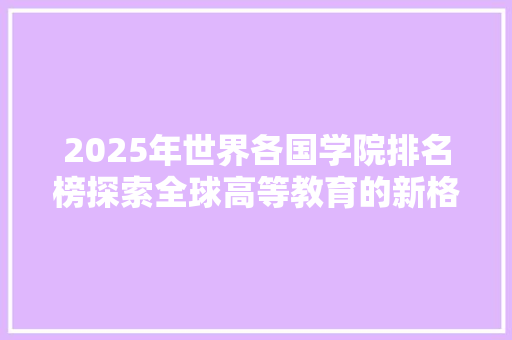 2025年世界各国学院排名榜探索全球高等教育的新格局 职场应用