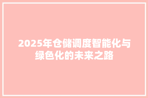 2025年仓储调度智能化与绿色化的未来之路