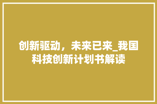 创新驱动，未来已来_我国科技创新计划书解读