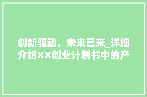 创新驱动，未来已来_详细介绍XX创业计划书中的产品 范文宝典