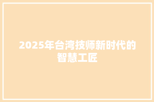 2025年台湾技师新时代的智慧工匠