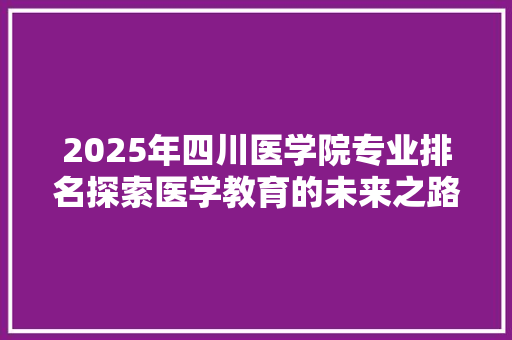 2025年四川医学院专业排名探索医学教育的未来之路