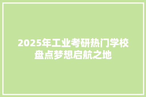 2025年工业考研热门学校盘点梦想启航之地