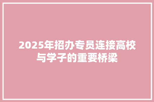 2025年招办专员连接高校与学子的重要桥梁