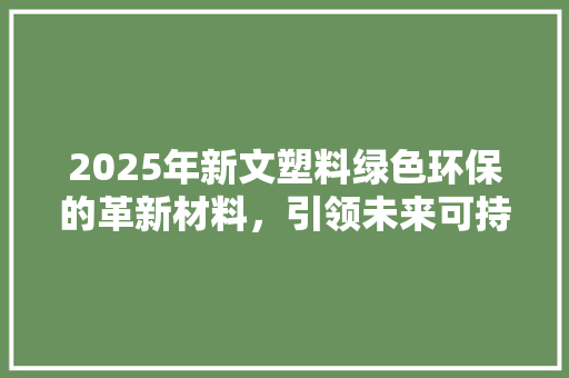 2025年新文塑料绿色环保的革新材料，引领未来可持续发展之路