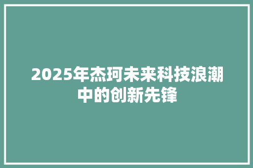 2025年杰珂未来科技浪潮中的创新先锋 商业计划书范文