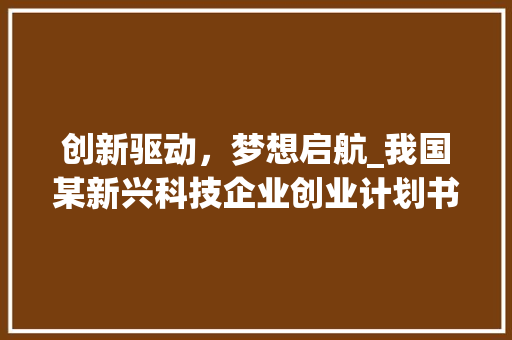 创新驱动，梦想启航_我国某新兴科技企业创业计划书前言 范文之家