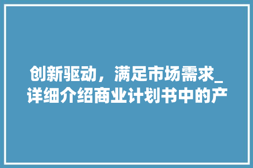创新驱动，满足市场需求_详细介绍商业计划书中的产品需求