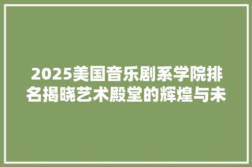 2025美国音乐剧系学院排名揭晓艺术殿堂的辉煌与未来