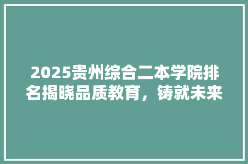2025贵州综合二本学院排名揭晓品质教育，铸就未来