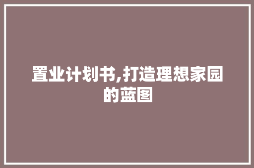 置业计划书,打造理想家园的蓝图