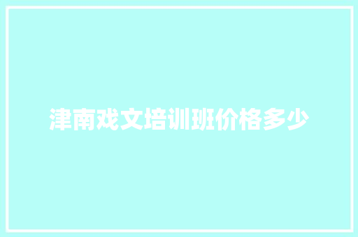 津南戏文培训班价格多少 范文资源