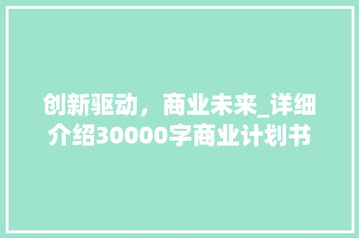 创新驱动，商业未来_详细介绍30000字商业计划书