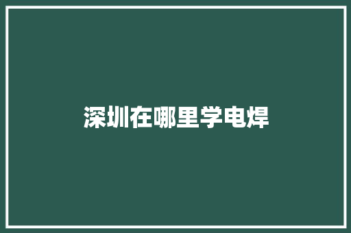 深圳在哪里学电焊 合同协议