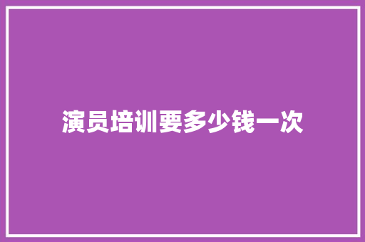 演员培训要多少钱一次