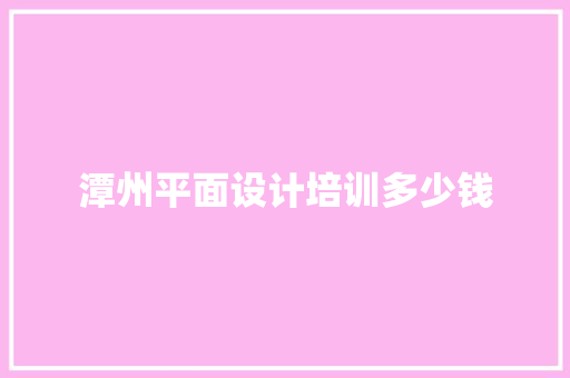 潭州平面设计培训多少钱