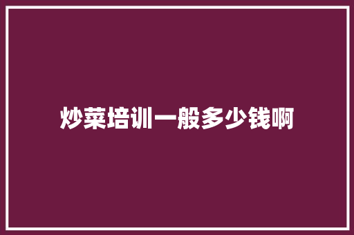 炒菜培训一般多少钱啊