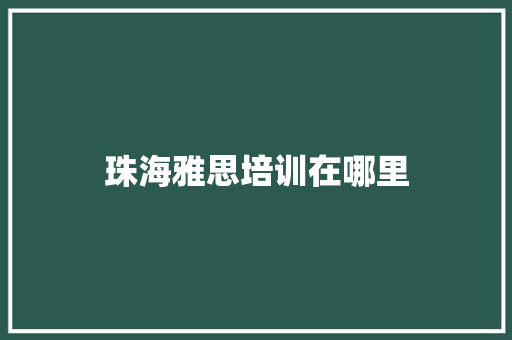 珠海雅思培训在哪里 范文参考