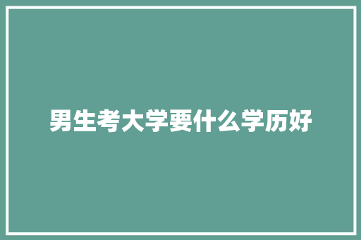 男生考大学要什么学历好