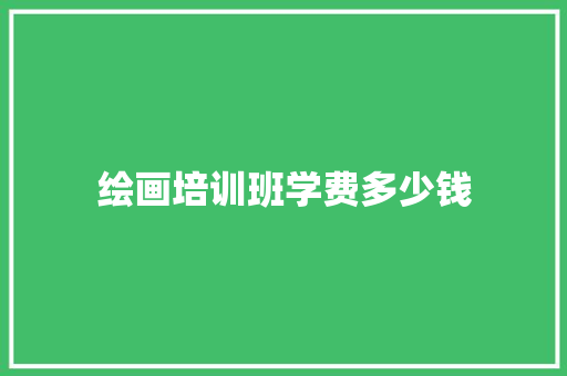 绘画培训班学费多少钱 范文精选网