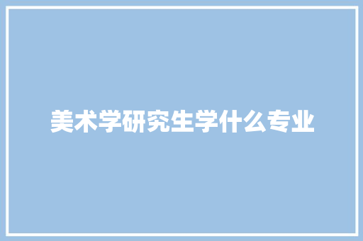 美术学研究生学什么专业 职场应用