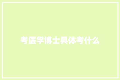 考医学博士具体考什么 范文资源