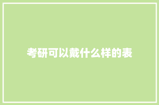 考研可以戴什么样的表 范文资源