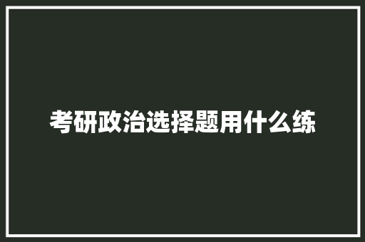 考研政治选择题用什么练 范文参考