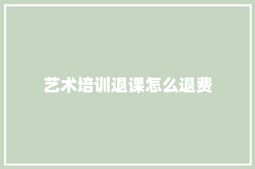 艺术培训退课怎么退费