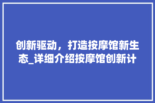 创新驱动，打造按摩馆新生态_详细介绍按摩馆创新计划