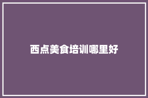 西点美食培训哪里好