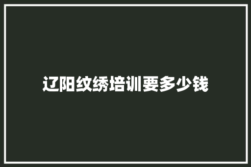 辽阳纹绣培训要多少钱