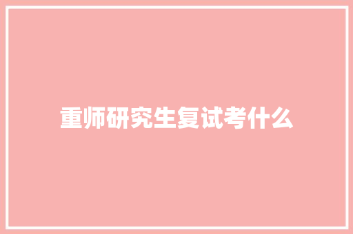 重师研究生复试考什么 职场应用